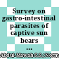 Survey on gastro-intestinal parasites of captive sun bears in Malaysia