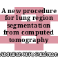 A new procedure for lung region segmentation from computed tomography images