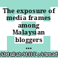 The exposure of media frames among Malaysian bloggers pre and post 13th general election; [Pendedahan bingkai media dalam kalangan blogger di Malaysia sebelum dan selepas pru ke-13]