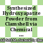 Synthesized Hydroxyapatite Powder from Clamshell via Chemical Precipitation Method