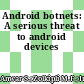 Android botnets: A serious threat to android devices