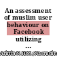 An assessment of muslim user behaviour on Facebook utilizing the UTAUT model