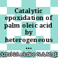 Catalytic epoxidation of palm oleic acid by heterogeneous catalysts: Optimization and kinetic model