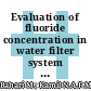 Evaluation of fluoride concentration in water filter system for households