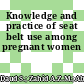 Knowledge and practice of seat belt use among pregnant women