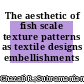 The aesthetic of fish scale texture patterns as textile designs embellishments
