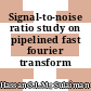 Signal-to-noise ratio study on pipelined fast fourier transform processor