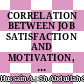 CORRELATION BETWEEN JOB SATISFACTION AND MOTIVATION, COMMITMENT, AND PERFORMANCE AND AMONG NURSES IN HOSPITAL SULTANAH BAHIYAH, KEDAH