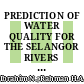 PREDICTION OF WATER QUALITY FOR THE SELANGOR RIVERS USING DATA MINING APPROACH
