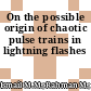 On the possible origin of chaotic pulse trains in lightning flashes