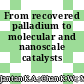 From recovered palladium to molecular and nanoscale catalysts