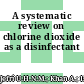 A systematic review on chlorine dioxide as a disinfectant