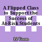 A Flipped Class to Support the Success of At-Risk Students