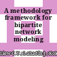 A methodology framework for bipartite network modeling