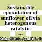 Sustainable epoxidation of sunflower oil via heterogenous catalytic in situ peracids mechanism