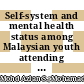 Self-system and mental health status among Malaysian youth attending higher educational institutions: A nationwide cross-sectional study.