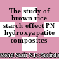 The study of brown rice starch effect PN hydroxyapatite composites