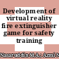 Development of virtual reality fire extinguisher game for safety training