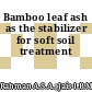 Bamboo leaf ash as the stabilizer for soft soil treatment