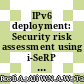 IPv6 deployment: Security risk assessment using i-SeRP system in enterprise network