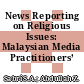 News Reporting on Religious Issues: Malaysian Media Practitioners’ Perspective