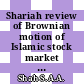 Shariah review of Brownian motion of Islamic stock market elements: establishing the benchmarks of Islamic econophysics