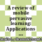 A review of mobile pervasive learning: Applications and issues
