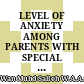 LEVEL OF ANXIETY AMONG PARENTS WITH SPECIAL NEEDS CHILDREN DURING COVID-19 PANDEMIC