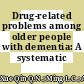 Drug-related problems among older people with dementia: A systematic review