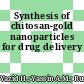 Synthesis of chitosan-gold nanoparticles for drug delivery