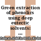 Green extraction of phenolics using deep eutectic solvents: a promising neoteric method