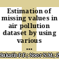 Estimation of missing values in air pollution dataset by using various imputation methods