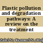 Plastic pollution and degradation pathways: A review on the treatment technologies