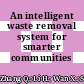 An intelligent waste removal system for smarter communities